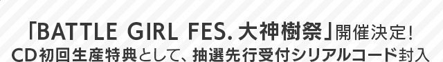 「BATTLE GIRL FES. 大神樹祭」開催決定!CD初回生産特典として、抽選先行受付シリアルコード封入