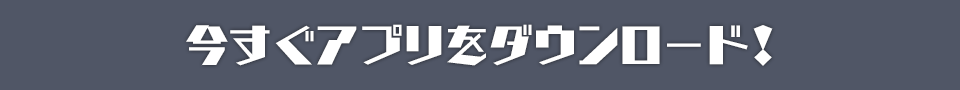 今すぐアプリをダウンロード!