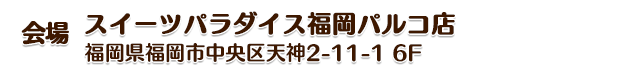 スイーツパラダイス福岡パルコ店　福岡県福岡市中央区天神2-11-1 6F