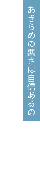 あきらめの悪さは自信あるの