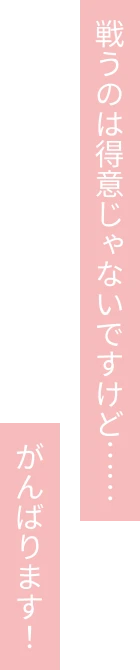 戦うのは得意じゃないですけど……がんばります！