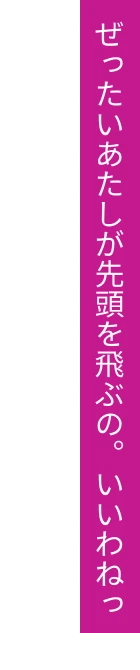 ぜったいあたしが先頭を飛ぶの。いいわねっ