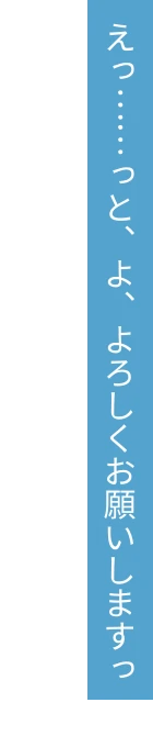 えっ……っと、よ、よろしくお願いしますっ