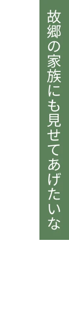 故郷の家族にも見せてあげたいな