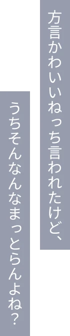 方言かわいいねっち言われたけど、うちそんなんなまっとらんよね？