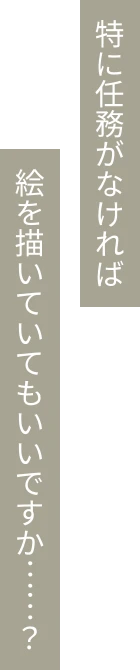 特に任務がなければ絵を描いていてもいいですか……？