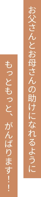 お父さんとお母さんの助けになれるようにもっともっと、がんばります！！