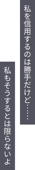 私を信用するのは勝手だけど……私もそうするとは限らないよ