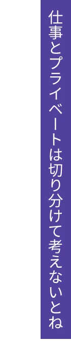 仕事とプライベートは切り分けて考えないとね