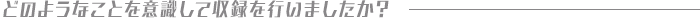 どのようなことを意識して収録を行いましたか？