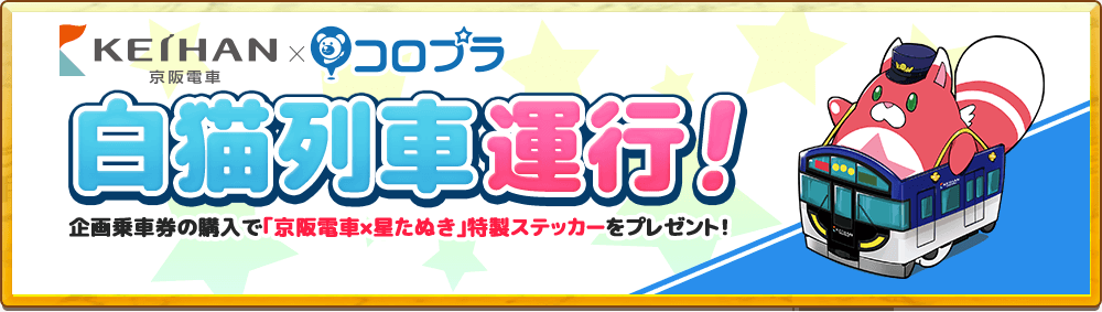 KEIHAN 京阪電車×コロプラ 白猫列車運行！ 企画乗車券の購入で｢京阪電車×星たぬき｣特製ステッカーをプレゼント！