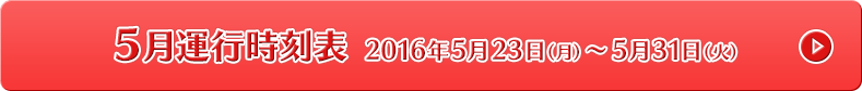 5月運行時刻表 2016年5月23日（月）〜5月31日（火）