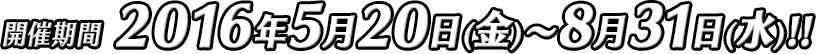 開催期間2016年5月20日（金）〜8月31日（水）!!