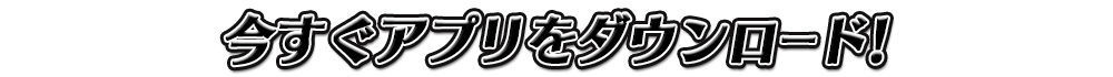 今すぐアプリをダウンロード！