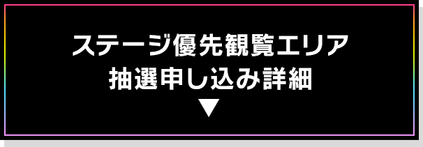 ステージ優先観覧エリア抽選申し込み詳細