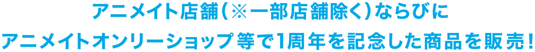 アニメイト店舗（※一部店舗除く）ならびにアニメイトオンリーショップ等で1周年を記念した商品を販売！