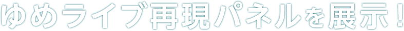 ゆめライブ再現パネルを展示！