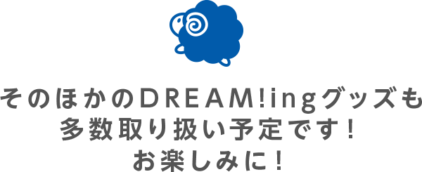 そのほかのDREAM!ingグッズも多数取り扱い予定です！お楽しみに！