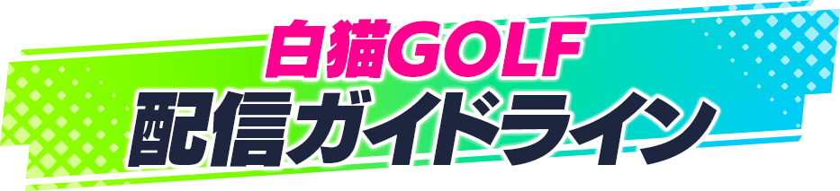 白猫GOLF 配信ガイドライン