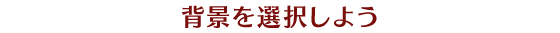 背景を選択しよう