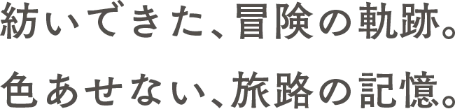 紡いできた、冒険の軌跡。色あせない、旅路の記憶。