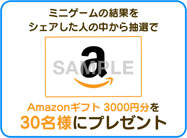 ミニゲームの結果をシェアした人の中から抽選でAmazonギフト3000円分を30名様にプレゼント