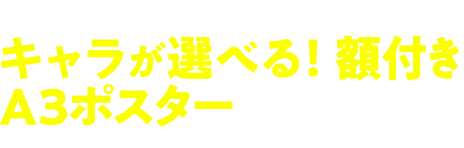 B賞 キャラが選べる！額付きA3ポスター 20名様