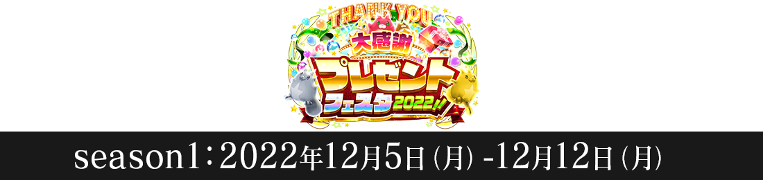 Thank you 大感謝 プレゼントフェスタ2022!! season1 2022年12月5日（月）〜12月12日（月）