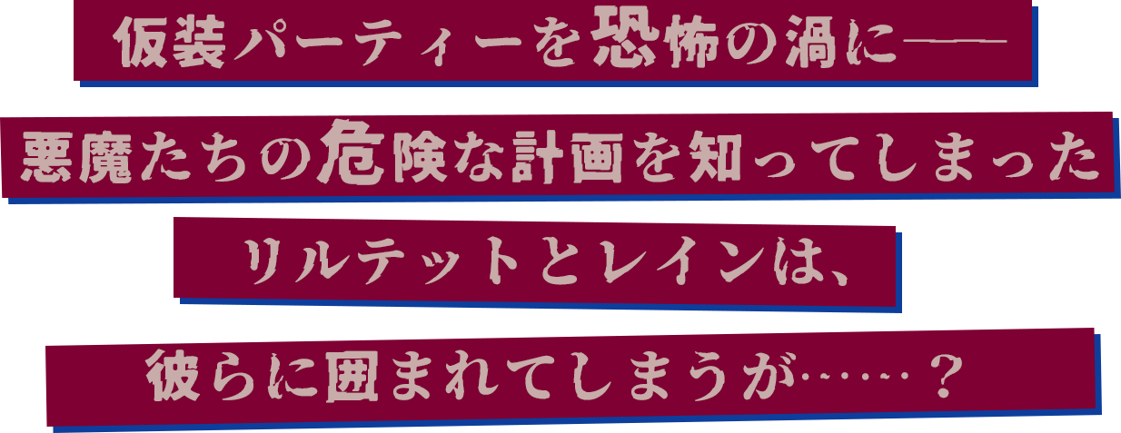 仮装パーティーを恐怖の渦に――悪魔たちの危険な計画を知ってしまったリルテットとレインは、彼らに囲まれてしまうが……？