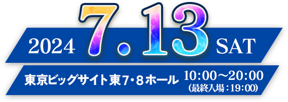 2024.7.13 土曜日 東京ビッグサイト 東7・8ホール 10:00〜20:00（最終入場：19:00）