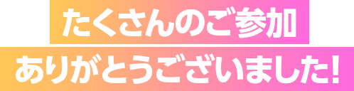 たくさんのご参加ありがとうございました！！