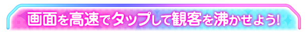 画面を高速でタップして観客を沸かせよう