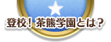 登校！ 茶熊学園とは？