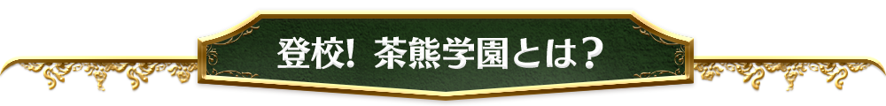登校! 茶熊学園とは？